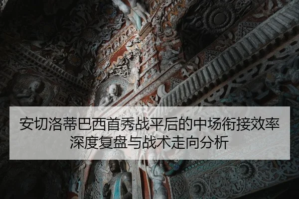 安切洛蒂巴西首秀战平后的中场衔接效率深度复盘与战术走向分析