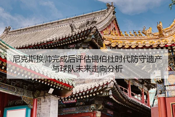 尼克斯换帅完成后评估锡伯杜时代防守遗产与球队未来走向分析