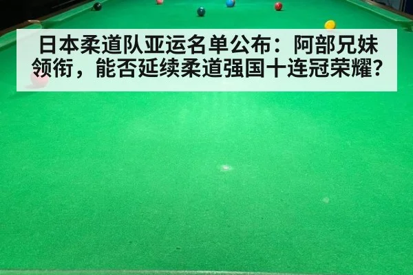 日本柔道队亚运名单公布：阿部兄妹领衔，能否延续柔道强国十连冠荣耀？