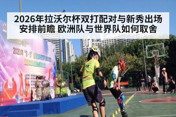 2026年拉沃尔杯双打配对与新秀出场安排前瞻 欧洲队与世界队如何取舍