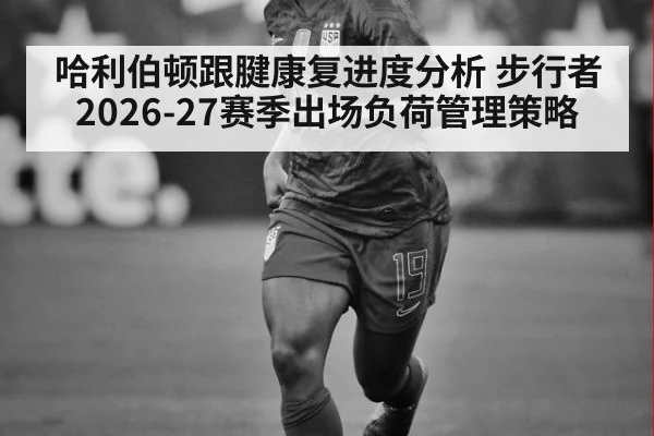 哈利伯顿跟腱康复进度分析 步行者2026-27赛季出场负荷管理策略