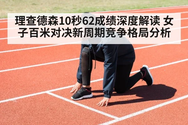 理查德森10秒62成绩深度解读 女子百米对决新周期竞争格局分析