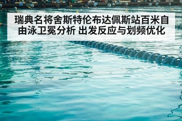 瑞典名将舍斯特伦布达佩斯站百米自由泳卫冕分析 出发反应与划频优化