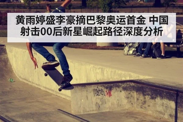 黄雨婷盛李豪摘巴黎奥运首金 中国射击00后新星崛起路径深度分析