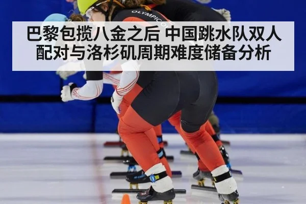 巴黎包揽八金之后 中国跳水队双人配对与洛杉矶周期难度储备分析